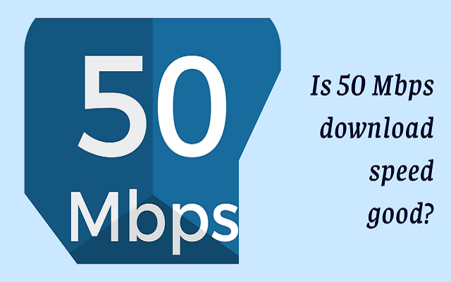 Is 50 Mbps Download Speed Good For Internet based Activities 